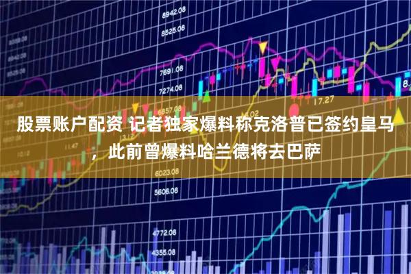 股票账户配资 记者独家爆料称克洛普已签约皇马，此前曾爆料哈兰德将去巴萨