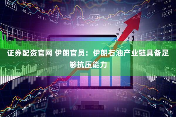 证券配资官网 伊朗官员：伊朗石油产业链具备足够抗压能力